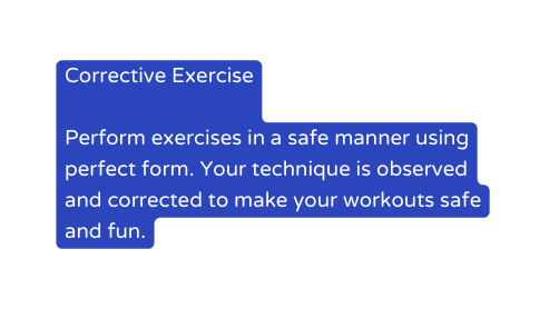 Corrective Exercise Perform exercises in a safe manner using perfect form Your technique is observed and corrected to make your workouts safe and fun